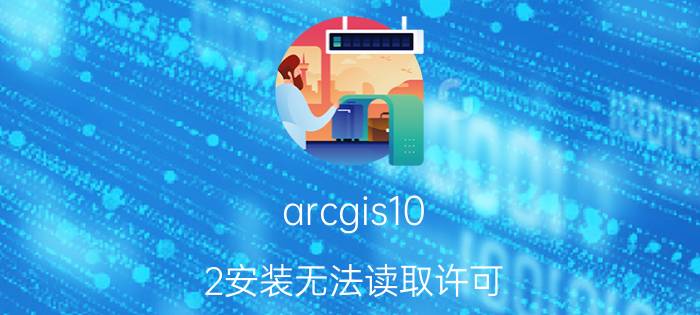 arcgis10.2安装无法读取许可 ArcGis10.2安装教程及无法启动服务解决办法？